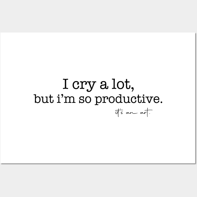 I Cry A Lot But I Am So Productive It's an Art Quotes Wall Art by mayamaternity